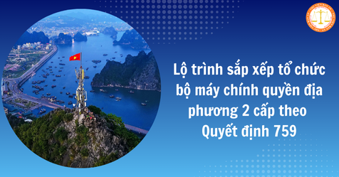 Lộ trình sắp xếp tổ chức bộ máy chính quyền địa phương 2 cấp theo Quyết định 759