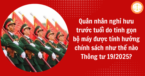 Quân nhân nghỉ hưu trước tuổi do tinh gọn bộ máy được tính hưởng chính sách như thế nào theo Thông tư 19/2025? (Hình từ Internet)