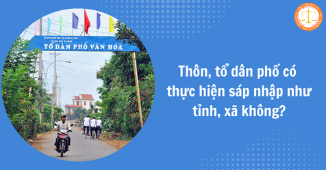 Thôn, tổ dân phố có thực hiện sáp nhập như tỉnh, xã không? Sáp nhập thôn, tổ dân phố phải đáp ứng điều kiện gì? (Hình từ Internet)
