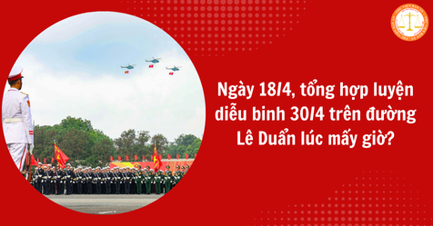Ngày 18/4, tổng hợp luyện diễu binh 30/4 trên đường Lê Duẩn lúc mấy giờ?