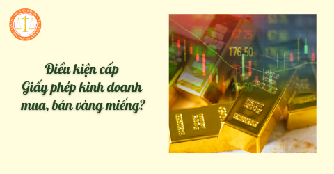 Vàng miếng là gì? Điều kiện cấp Giấy phép kinh doanh mua, bán vàng miếng?
