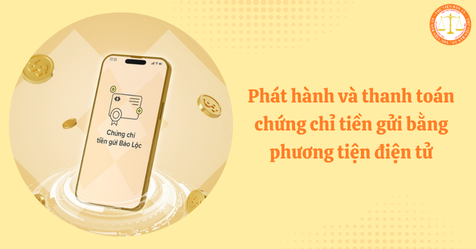 Có thể phát hành và thanh toán chứng chỉ tiền gửi bằng phương tiện điện tử từ 16/6/2025