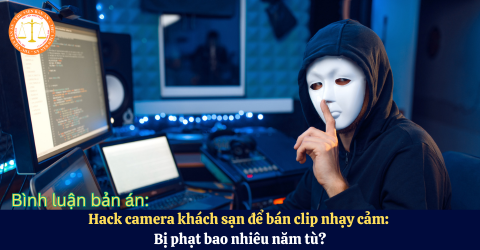 Hack camera khách sạn để bán clip nhạy cảm: Bị phạt bao nhiêu năm tù?