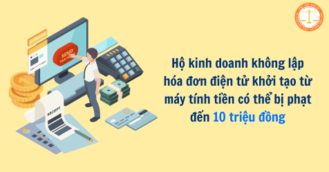 Từ 01/6/2025, hộ kinh doanh không lập hóa đơn điện tử khởi tạo từ máy tính tiền có thể bị phạt đến 10 triệu đồng