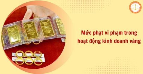 Tổng hợp mức phạt vi phạm trong hoạt động kinh doanh vàng mới nhất (Hình từ Internet)