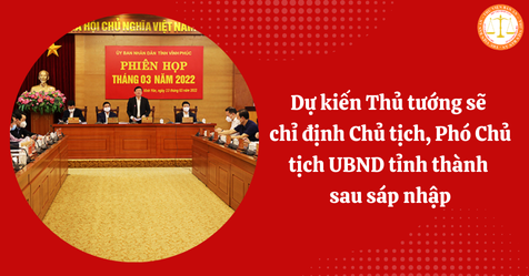 Dự kiến Thủ tướng sẽ chỉ định Chủ tịch, Phó Chủ tịch UBND tỉnh thành sau sáp nhập (HÌnh từ Internet)