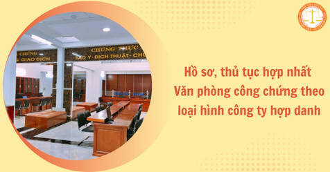 Hồ sơ, thủ tục hợp nhất Văn phòng công chứng theo loại hình công ty hợp danh mới nhất theo Nghị định 104
