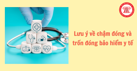 Một số lưu ý về chậm đóng và trốn đóng bảo hiểm y tế
