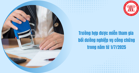 Trường hợp được miễn tham gia bồi dưỡng nghiệp vụ công chứng trong năm từ 1/7/2025