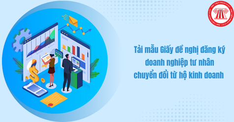 Tải mẫu Giấy đề nghị đăng ký doanh nghiệp tư nhân chuyển đổi từ hộ kinh doanh mới nhất 2025