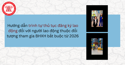 Hướng dẫn trình tự thủ tục đăng ký lao động đối với người lao động thuộc đối tượng tham gia BHXH bắt buộc từ 2026