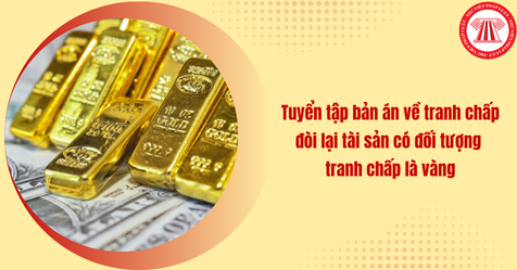 Tuyển tập bản án về tranh chấp đòi lại tài sản có đối tượng tranh chấp là vàng