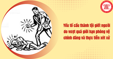 Yếu tố cấu thành tội giết người do vượt quá giới hạn phòng vệ chính đáng và thực tiễn xét xử