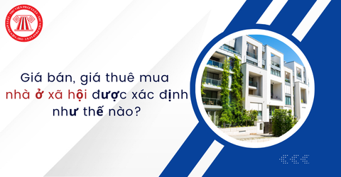 Giá bán, giá thuê mua nhà ở xã hội được xác định như thế nào?