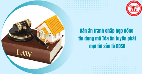 Tuyển tập bản án tranh chấp hợp đồng tín dụng mà Tòa án tuyên phát mại tài sản là quyền sử dụng đất