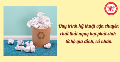 Quy trình kỹ thuật vận chuyển chất thải nguy hại phát sinh từ hộ gia đình, cá nhân