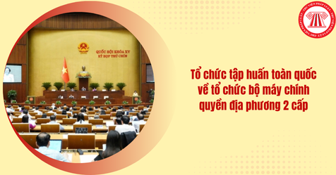 Sẽ tổ chức tập huấn toàn quốc về tổ chức bộ máy chính quyền địa phương 2 cấp vào ngày 14-15/6/2025