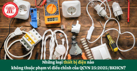 Những loại thiết bị điện nào không thuộc phạm vi điều chỉnh của QCVN 25:2025/BKHCN?