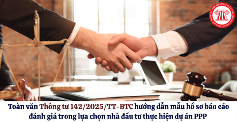 Toàn văn Thông tư 142/2025/TT-BTC hướng dẫn mẫu hồ sơ báo cáo đánh giá, báo cáo thẩm định trong lựa chọn nhà đầu tư thực hiện dự án PPP chi tiết thế nào?
