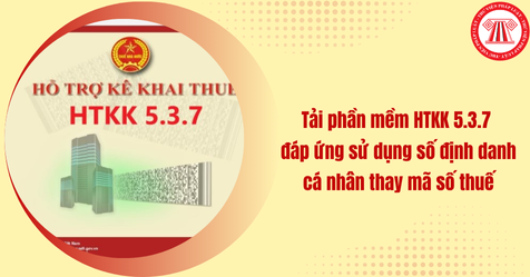 Tải phần mềm HTKK 5.3.7 của Cục Thuế đáp ứng sử dụng số định danh cá nhân thay mã số thuế