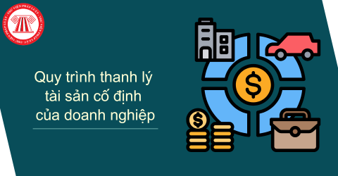 Quy trình thanh lý tài sản cố định của doanh nghiệp thực hiện như thế nào?