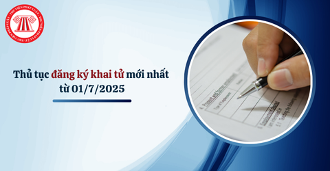 Thủ tục đăng ký khai tử mới nhất từ 01/7/2025? Hồ sơ thực hiện đăng ký khai tử gồm những gì?