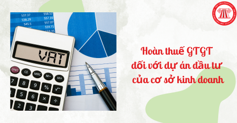 Quy định về việc hoàn thuế GTGT đối với dự án đầu tư của cơ sở kinh doanh