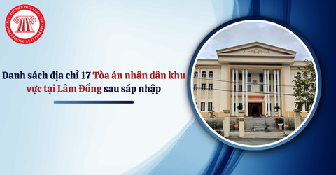 Danh sách địa chỉ trụ sở 17 Tòa án nhân dân khu vực tại Lâm Đồng sau sáp nhập từ 01/7