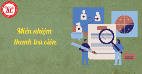 Miễn nhiệm thanh tra viên trong trường hợp nào? Chế độ phụ cấp trách nhiệm theo nghề đối với thanh tra viên mới nhất?