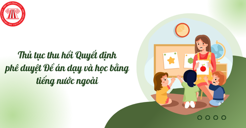 Thủ tục thu hồi Quyết định phê duyệt Đề án dạy và học bằng tiếng nước ngoài mới nhất