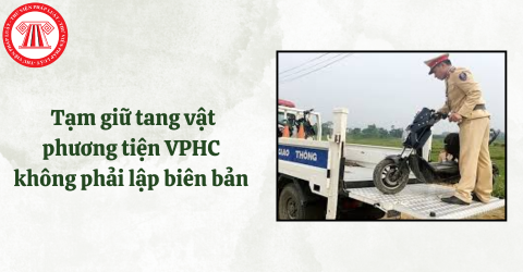 Trường hợp tạm giữ tang vật phương tiện vi phạm hành chính không phải lập biên bản