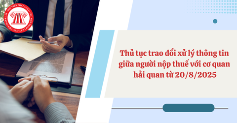 Thủ tục trao đổi xử lý thông tin giữa người nộp thuế với cơ quan hải quan mới nhất từ ngày 20/8/2025