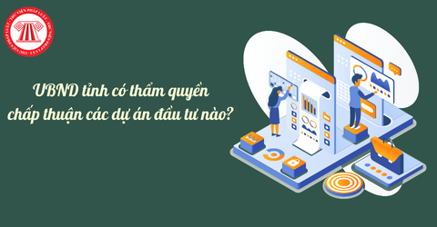 UBND tỉnh có thẩm quyền chấp thuận các dự án đầu tư nào? Thủ tục chấp thuận chủ trương đầu tư được thực hiện ra sao?