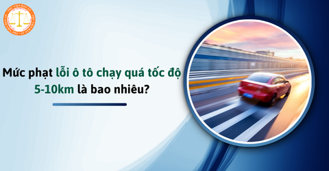 Mức phạt lỗi ô tô chạy quá tốc độ 5-10km theo Nghị định 168 là bao nhiêu?