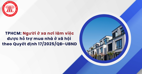 TPHCM: Người ở xa nơi làm việc được hỗ trợ mua nhà ở xã hội theo Quyết định 17/2025/QĐ-UBND