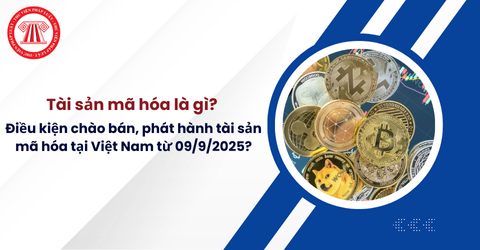 Tài sản mã hóa là gì? Điều kiện chào bán, phát hành tài sản mã hóa tại Việt Nam từ 09/9/2025?
