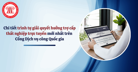 Chi tiết trình tự giải quyết hưởng trợ cấp thất nghiệp trực tuyến mới nhất trên Cổng Dịch vụ công Quốc gia
