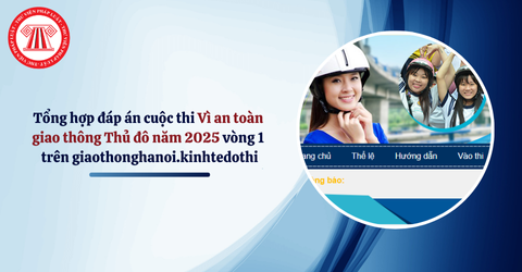Tổng hợp đáp án cuộc thi Vì an toàn giao thông Thủ đô năm 2025 mới nhất vòng 1 dành cho học sinh THPT và THCS trên giaothonghanoi.kinhtedothi