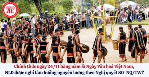 Chính thức ngày 24/11 hằng năm là Ngày Văn hoá Việt Nam, người lao động được nghỉ làm hưởng nguyên lương theo Nghị quyết 80-NQ/TW?