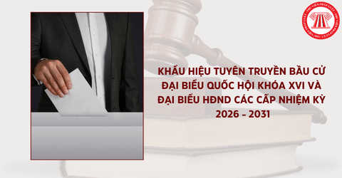 Khẩu hiệu tuyên truyền bầu cử đại biểu Quốc hội khóa XVI và đại biểu HĐND các cấp nhiệm kỳ 2026 - 2031