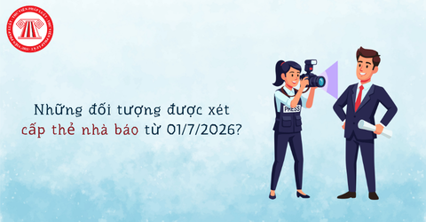 Những đối tượng được xét cấp thẻ nhà báo từ ngày 01/7/2026? Trường hợp nào thẻ nhà báo sẽ bị thu hồi?
