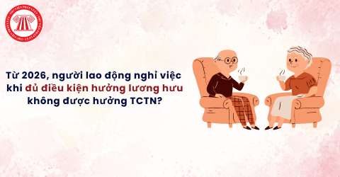 Từ ngày 1/1/2026 người lao động nghỉ việc khi đủ điều kiện hưởng lương hưu không được hưởng trợ cấp thất nghiệp?