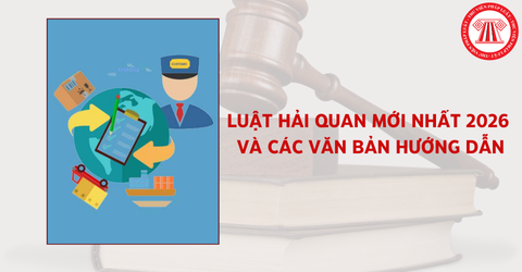 Luật Hải quan mới nhất 2026 và các văn bản hướng dẫn thi hành doanh nghiệp cần biết