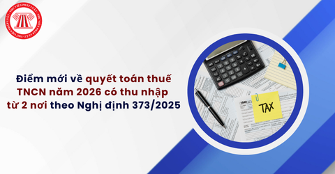 Điểm mới về quyết toán thuế TNCN năm 2026 có thu nhập từ 2 nơi theo Nghị định 373/2025/NĐ-CP