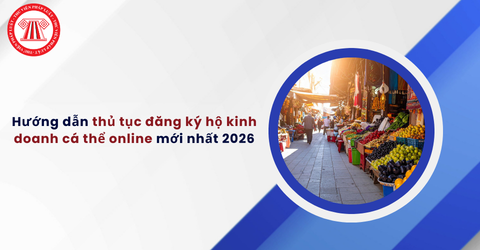 Hướng dẫn thủ tục đăng ký hộ kinh doanh cá thể online mới nhất 2026? Hồ sơ đăng ký hộ kinh doanh online gồm những gì?