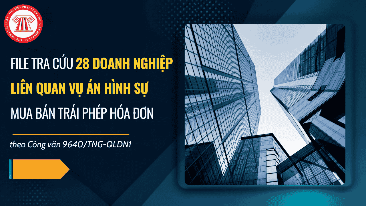 File tra cứu 28 doanh nghiệp liên quan vụ án hình sự mua bán trái phép hóa đơn theo Công văn 9640/TNG-QLDN1 ra sao?