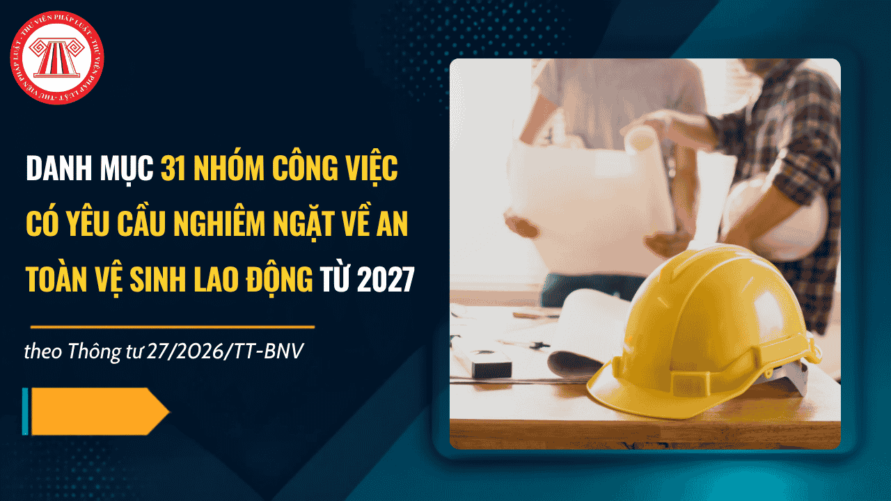 Danh mục 31 nhóm công việc có yêu cầu nghiêm ngặt về an toàn, vệ sinh lao động từ 01/01/2027