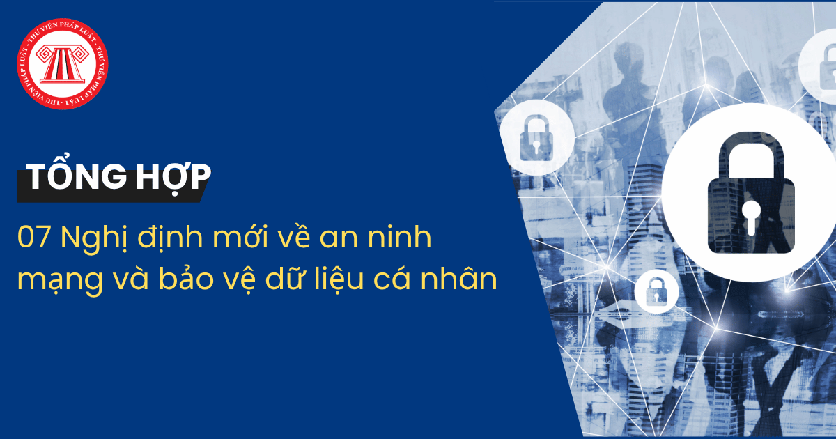 TỔNG HỢP 07 Nghị định mới về an ninh mạng và bảo vệ dữ liệu cá nhân? Tải về Nghị định mới về an ninh mạng và bảo vệ dữ liệu cá nhân?