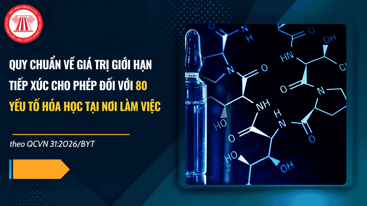 QCVN 31:2026/BYT: QUY CHUẨN về giá trị giới hạn tiếp xúc cho phép đối với 80 yếu tố hóa học tại nơi làm việc chi tiết thế nào?