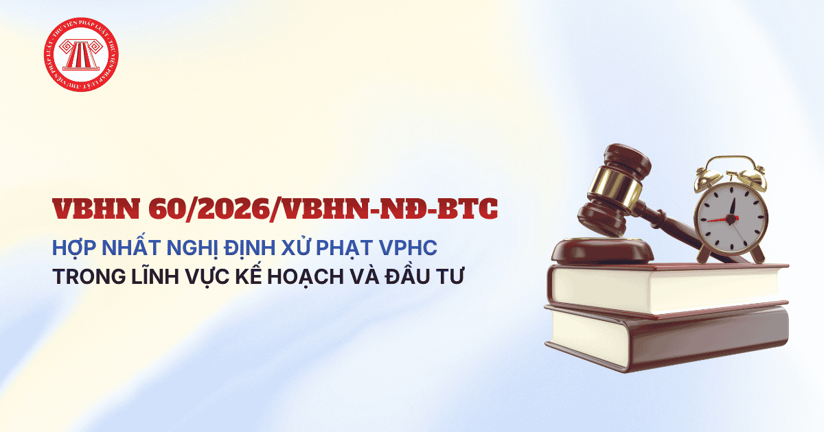 VBHN 60/2026/VBHN-NĐ-BTC hợp nhất Nghị định xử phạt vi phạm hành chính trong lĩnh vực kế hoạch và đầu tư chi tiết thế nào?